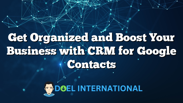 Get Organized and Boost Your Business with CRM for Google Contacts