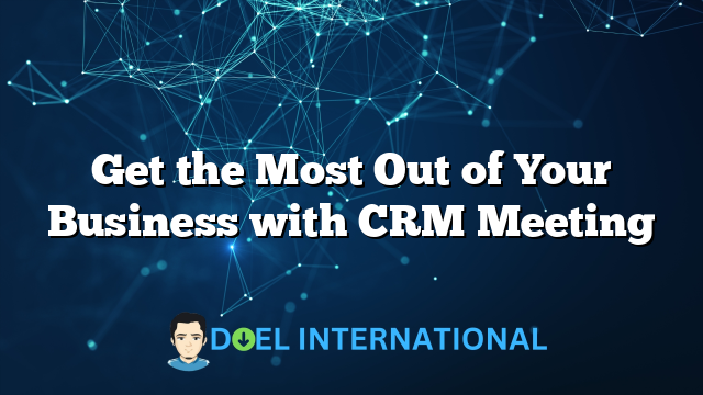 Get the Most Out of Your Business with CRM Meeting