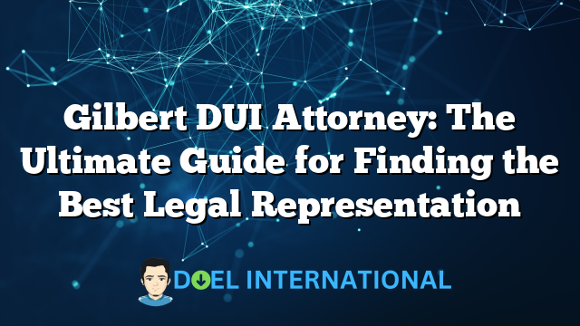 Gilbert DUI Attorney: The Ultimate Guide for Finding the Best Legal Representation