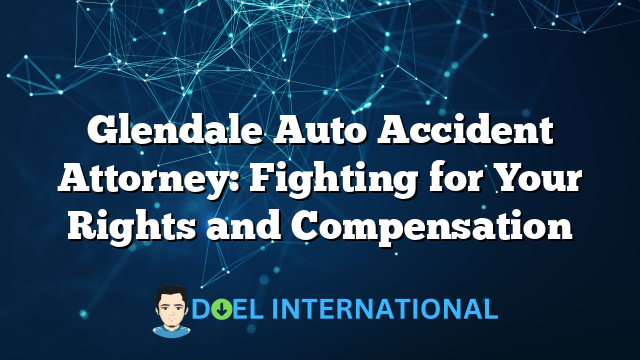 Glendale Auto Accident Attorney: Fighting for Your Rights and Compensation