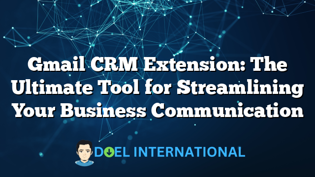 Gmail CRM Extension: The Ultimate Tool for Streamlining Your Business Communication