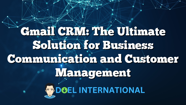 Gmail CRM: The Ultimate Solution for Business Communication and Customer Management