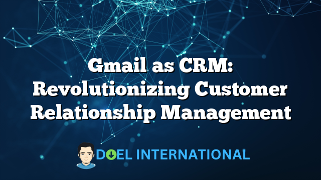 Gmail as CRM: Revolutionizing Customer Relationship Management