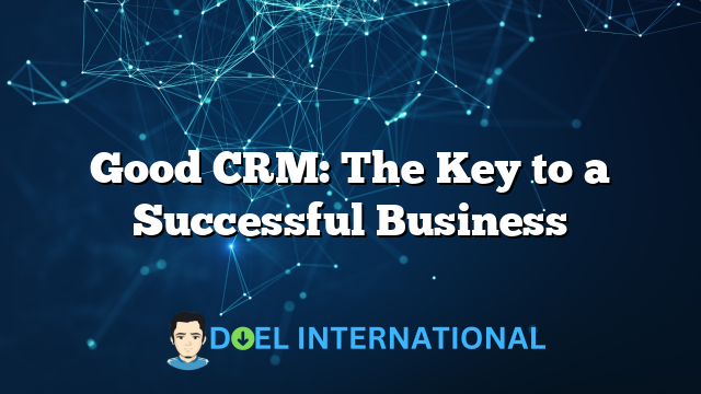 Good CRM: The Key to a Successful Business