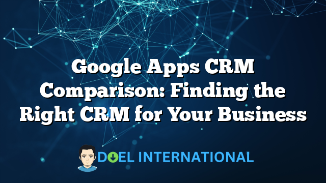 Google Apps CRM Comparison: Finding the Right CRM for Your Business