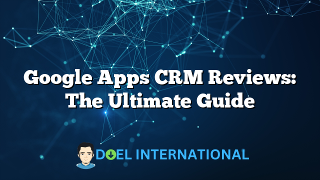 Google Apps CRM Reviews: The Ultimate Guide