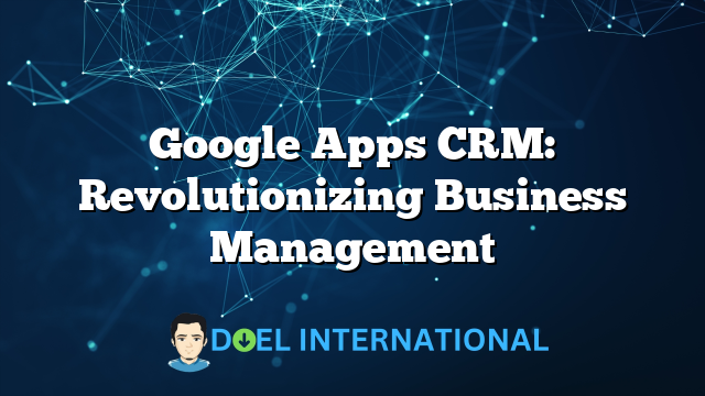 Google Apps CRM: Revolutionizing Business Management