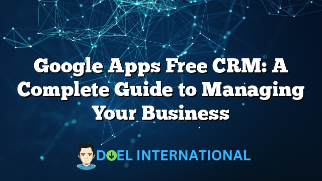 Google Apps Free CRM: A Complete Guide to Managing Your Business