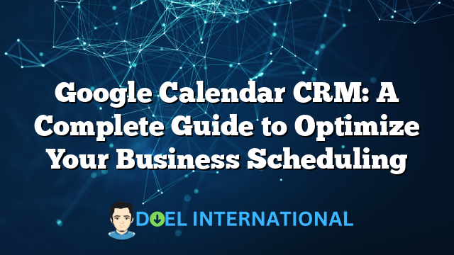 Google Calendar CRM: A Complete Guide to Optimize Your Business Scheduling