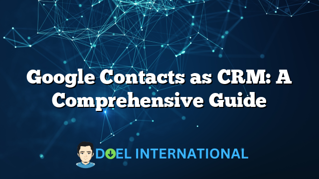 Google Contacts as CRM: A Comprehensive Guide