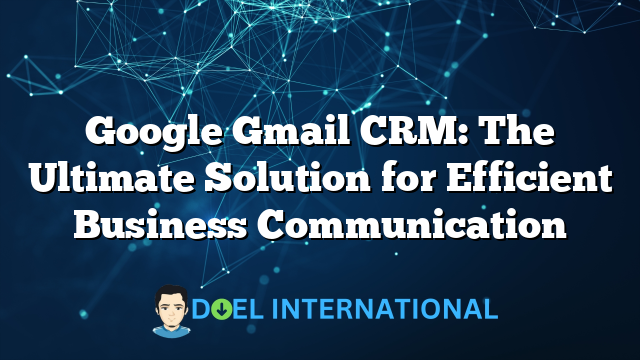 Google Gmail CRM: The Ultimate Solution for Efficient Business Communication