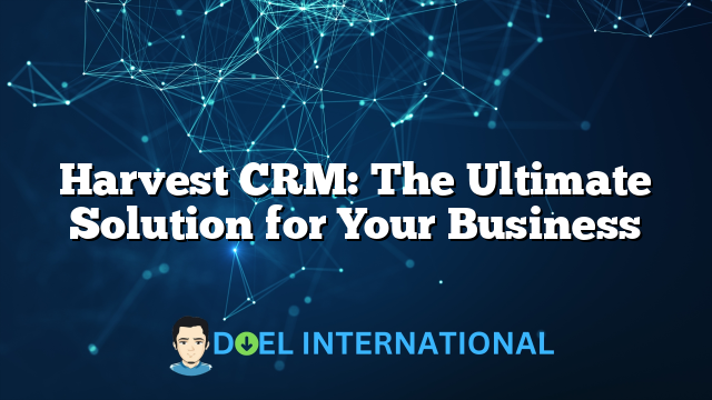 Harvest CRM: The Ultimate Solution for Your Business