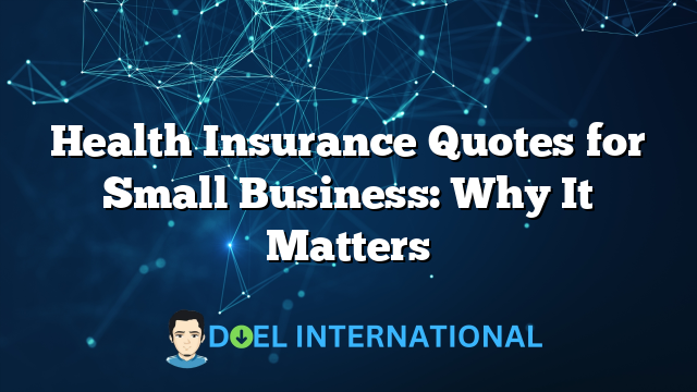 Health Insurance Quotes for Small Business: Why It Matters