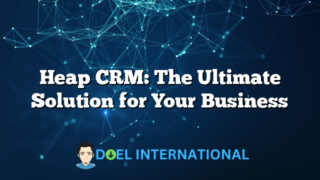 Heap CRM: The Ultimate Solution for Your Business