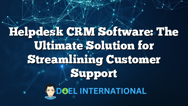 Helpdesk CRM Software: The Ultimate Solution for Streamlining Customer Support