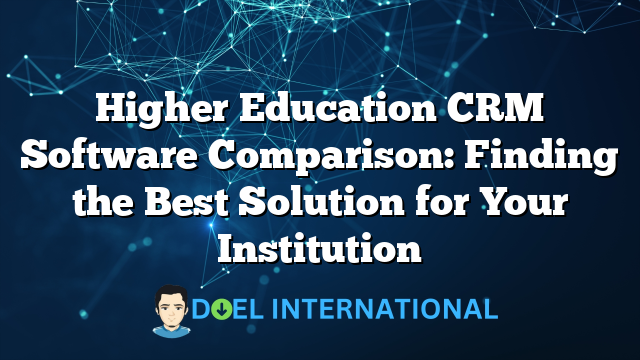 Higher Education CRM Software Comparison: Finding the Best Solution for Your Institution