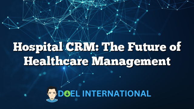 Hospital CRM: The Future of Healthcare Management