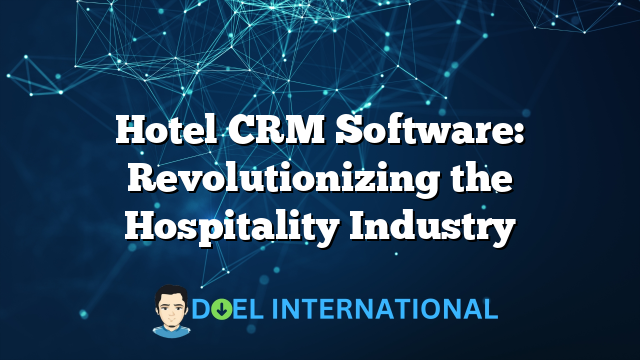 Hotel CRM Software: Revolutionizing the Hospitality Industry