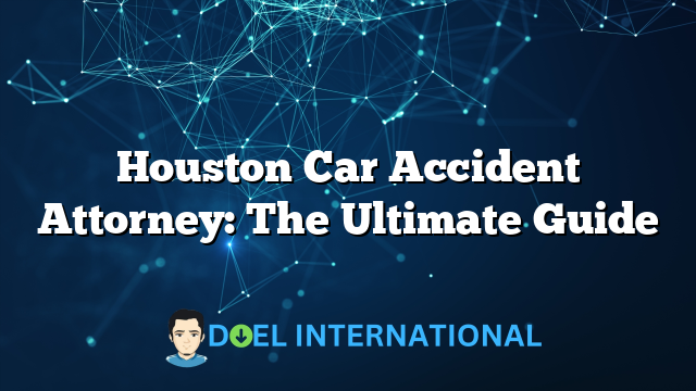 Houston Car Accident Attorney: The Ultimate Guide