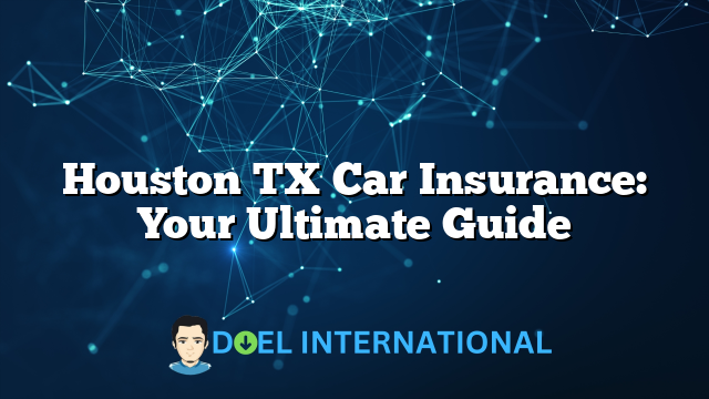 Houston TX Car Insurance: Your Ultimate Guide