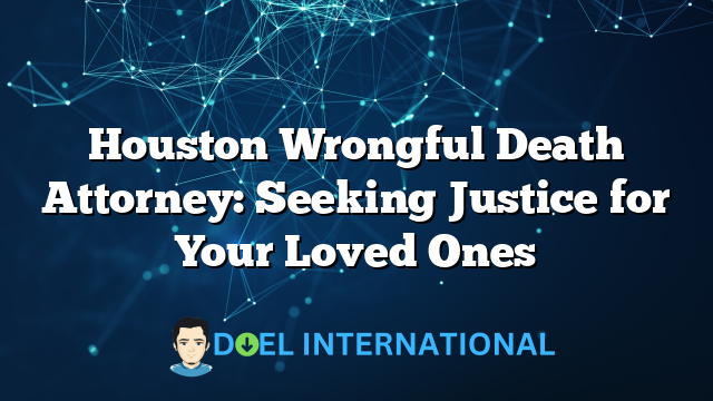 Houston Wrongful Death Attorney: Seeking Justice for Your Loved Ones