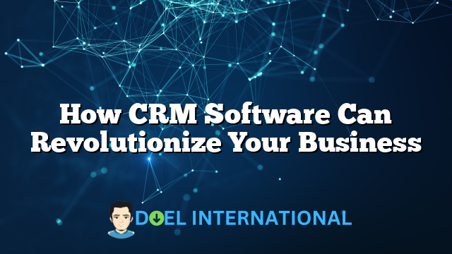 How CRM Software Can Revolutionize Your Business