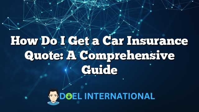 How Do I Get a Car Insurance Quote: A Comprehensive Guide