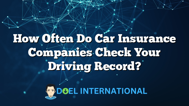 How Often Do Car Insurance Companies Check Your Driving Record?