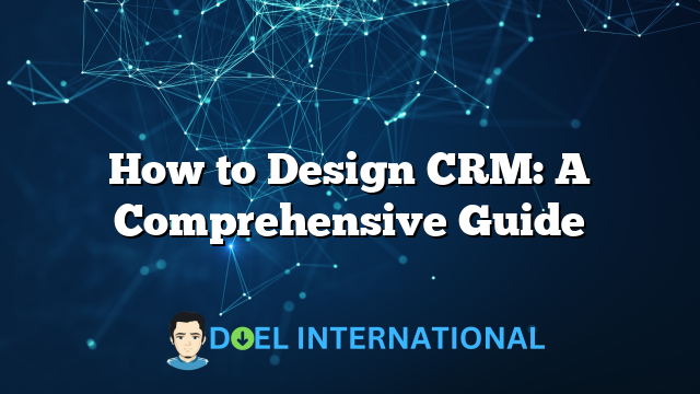 How to Design CRM: A Comprehensive Guide