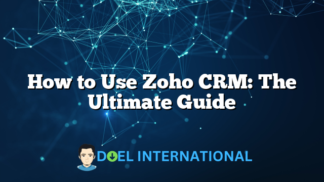 How to Use Zoho CRM: The Ultimate Guide