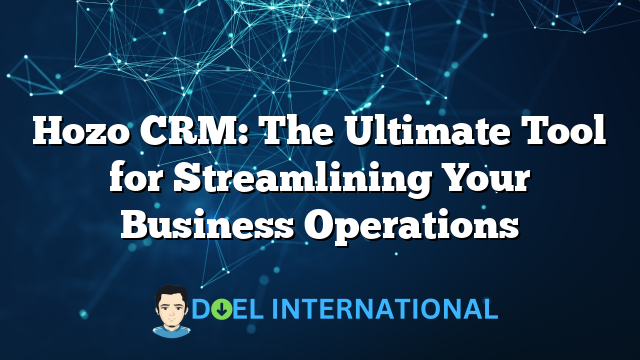 Hozo CRM: The Ultimate Tool for Streamlining Your Business Operations