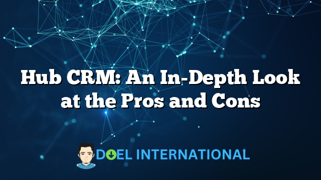 Hub CRM: An In-Depth Look at the Pros and Cons