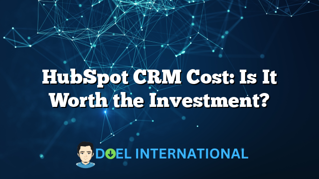 HubSpot CRM Cost: Is It Worth the Investment?