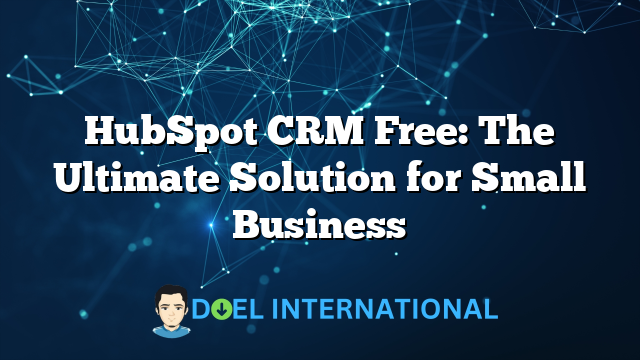 HubSpot CRM Free: The Ultimate Solution for Small Business