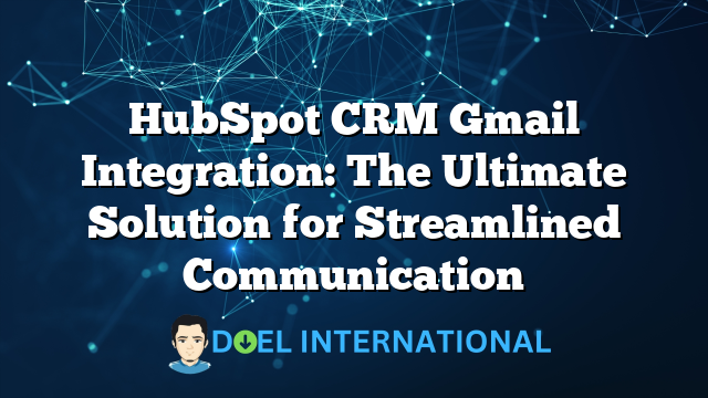 HubSpot CRM Gmail Integration: The Ultimate Solution for Streamlined Communication