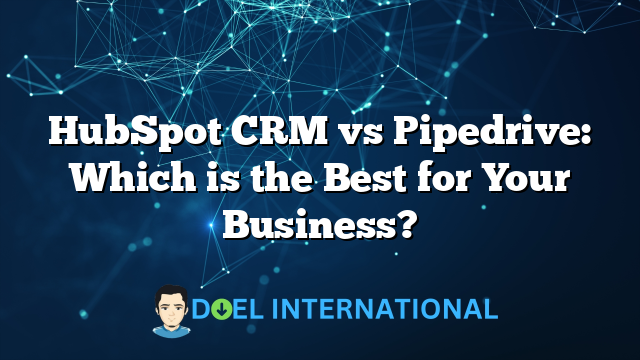 HubSpot CRM vs Pipedrive: Which is the Best for Your Business?