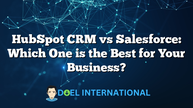 HubSpot CRM vs Salesforce: Which One is the Best for Your Business?