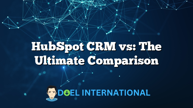 HubSpot CRM vs: The Ultimate Comparison