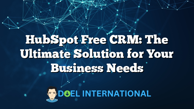 HubSpot Free CRM: The Ultimate Solution for Your Business Needs