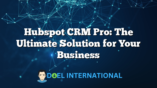 Hubspot CRM Pro: The Ultimate Solution for Your Business