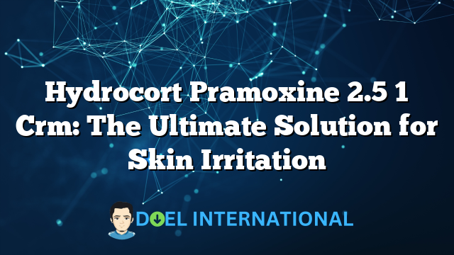 Hydrocort Pramoxine 2.5 1 Crm: The Ultimate Solution for Skin Irritation