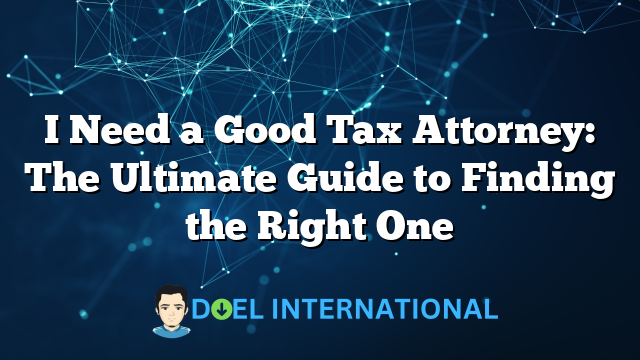 I Need a Good Tax Attorney: The Ultimate Guide to Finding the Right One