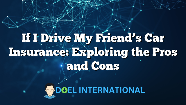 If I Drive My Friend’s Car Insurance: Exploring the Pros and Cons