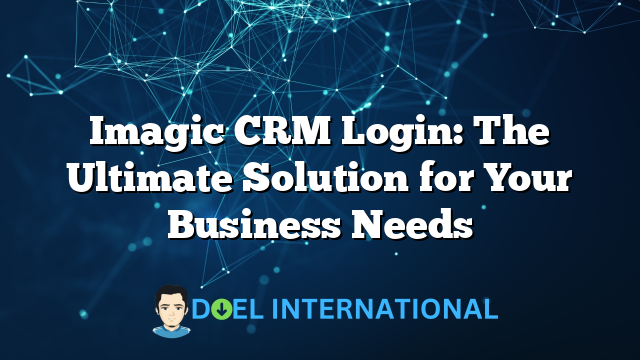 Imagic CRM Login: The Ultimate Solution for Your Business Needs