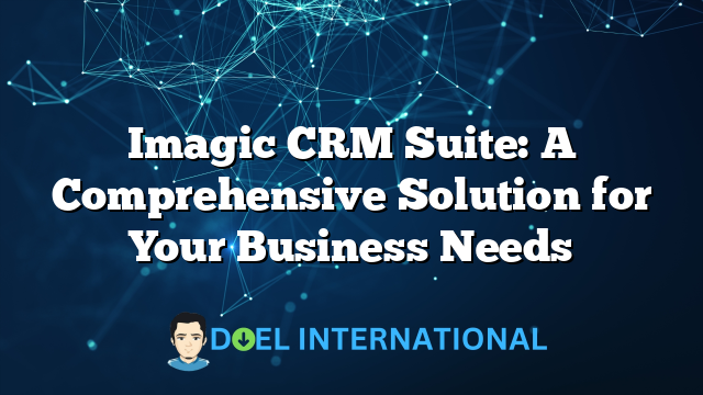 Imagic CRM Suite: A Comprehensive Solution for Your Business Needs