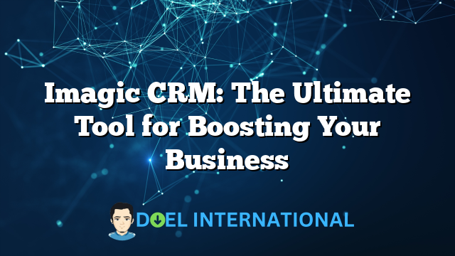 Imagic CRM: The Ultimate Tool for Boosting Your Business