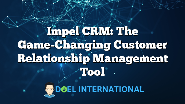 Impel CRM: The Game-Changing Customer Relationship Management Tool