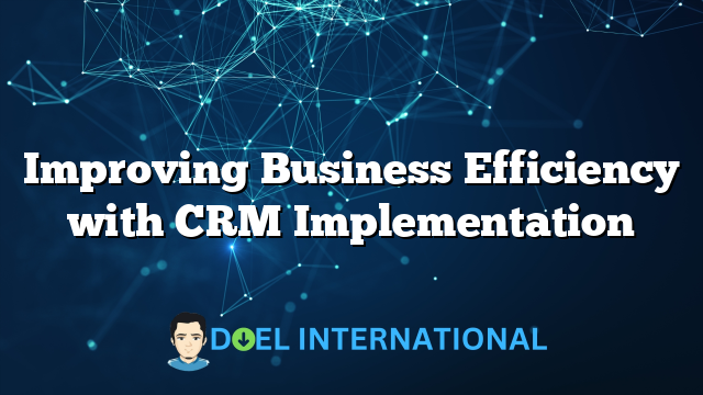 Improving Business Efficiency with CRM Implementation