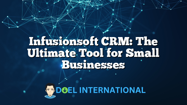 Infusionsoft CRM: The Ultimate Tool for Small Businesses