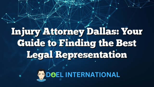 Injury Attorney Dallas: Your Guide to Finding the Best Legal Representation